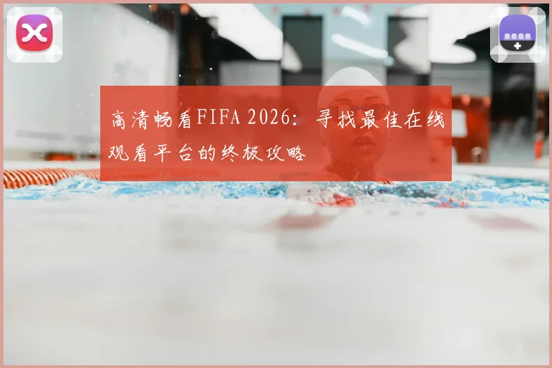 高清畅看FIFA 2026:寻找最佳在线观看平台的终极攻略