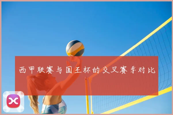 西甲联赛与国王杯的交叉赛季对比