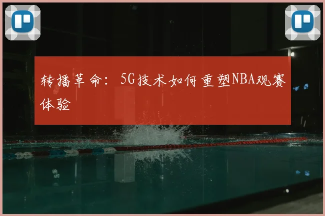 转播革命：5G技术如何重塑NBA观赛体验