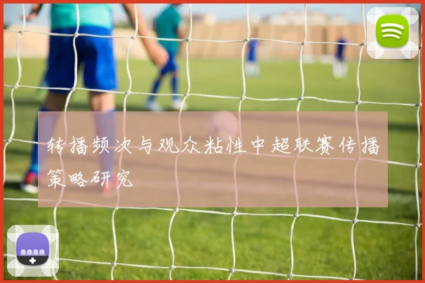转播频次与观众粘性中超联赛传播策略研究