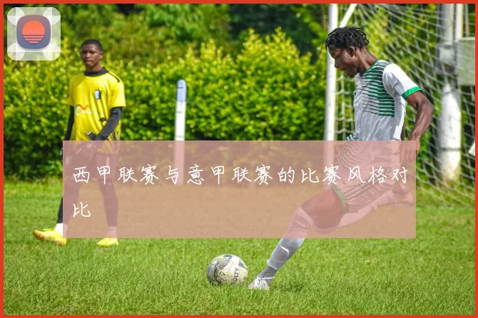 西甲联赛与意甲联赛的比赛风格对比